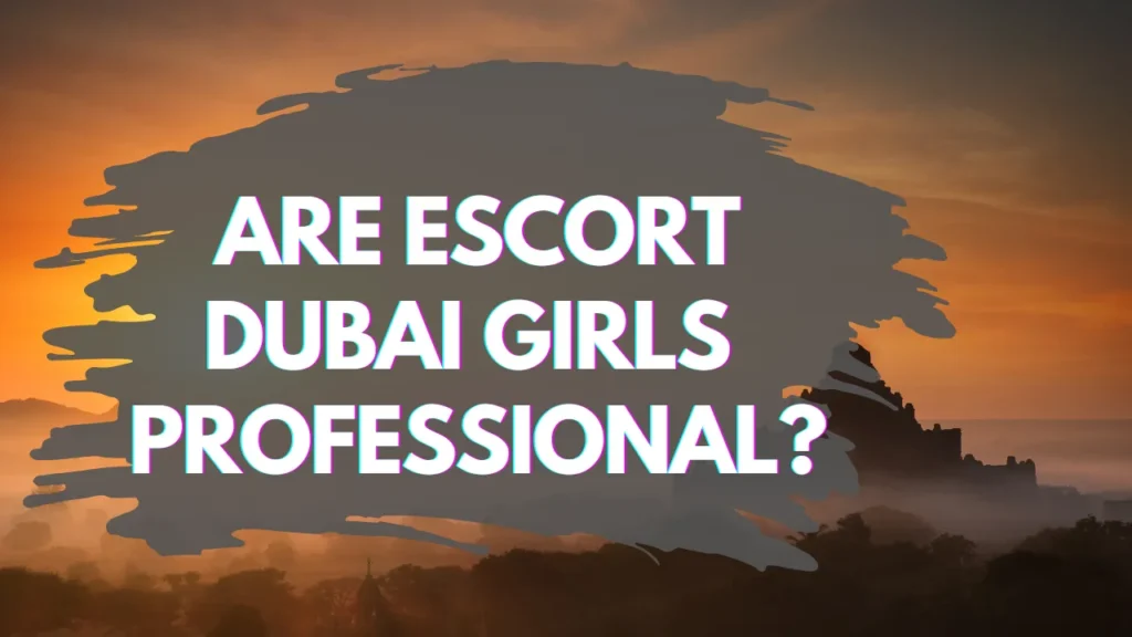 Are Escort Dubai Girls Professional