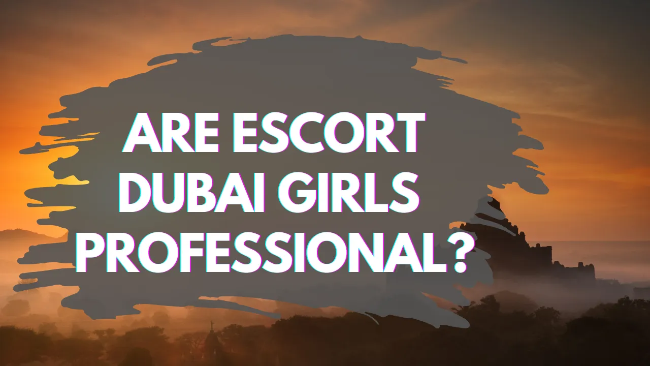 Are Escort Dubai Girls Professional